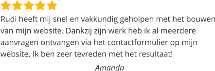 Rudi heeft mij snel en vakkundig geholpen met het bouwen van mijn website. Dankzij zijn werk heb ik al meerdere aanvragen ontvangen via het contactformulier op mijn website. Ik ben zeer tevreden met het resultaat!  Amanda